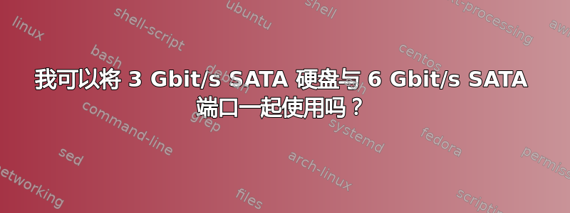 我可以将 3 Gbit/s SATA 硬盘与 6 Gbit/s SATA 端口一起使用吗？