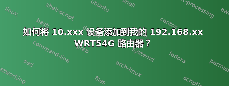 如何将 10.xxx 设备添加到我的 192.168.xx WRT54G 路由器？