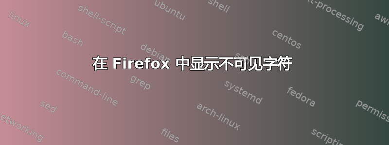 在 Firefox 中显示不可见字符