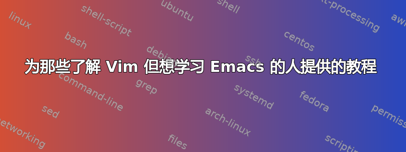 为那些了解 Vim 但想学习 Emacs 的人提供的教程