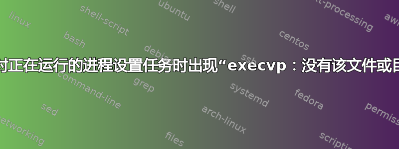 尝试对正在运行的进程设置任务时出现“execvp：没有该文件或目录”