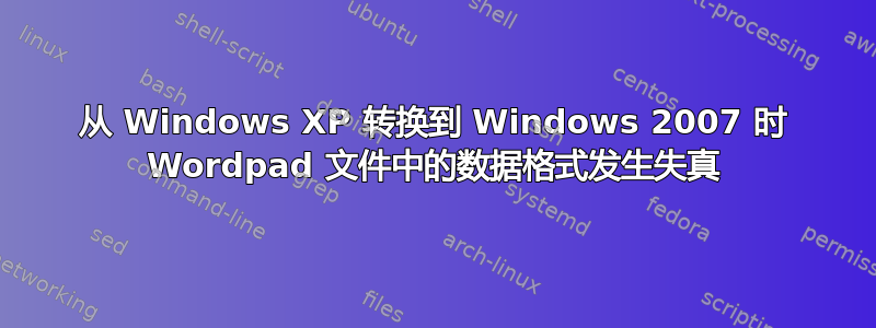 从 Windows XP 转换到 Windows 2007 时 Wordpad 文件中的数据格式发生失真