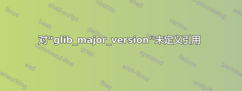 对“glib_major_version”未定义引用