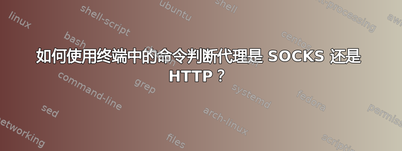 如何使用终端中的命令判断代理是 SOCKS 还是 HTTP？