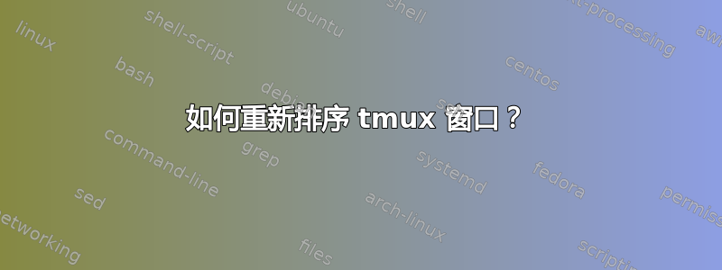 如何重新排序 tmux 窗口？