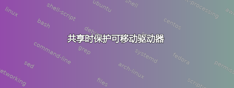 共享时保护可移动驱动器