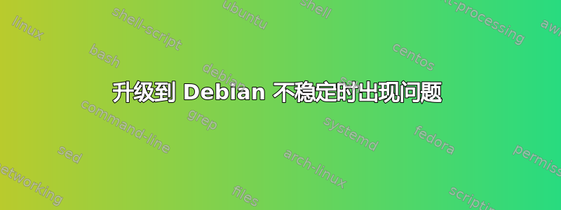 升级到 Debian 不稳定时出现问题