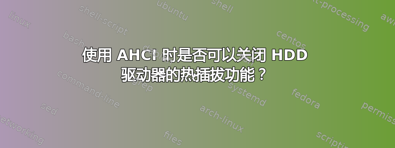 使用 AHCI 时是否可以关闭 HDD 驱动器的热插拔功能？