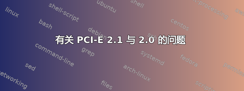 有关 PCI-E 2.1 与 2.0 的问题