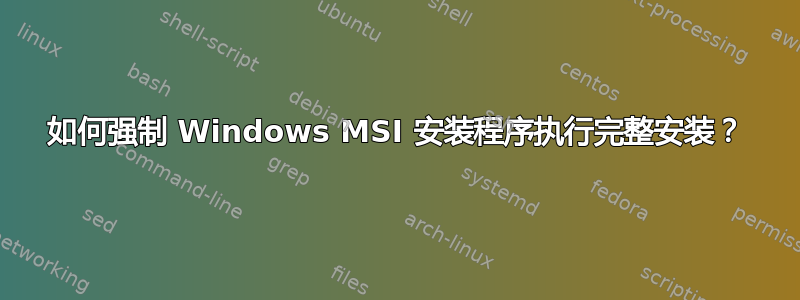 如何强制 Windows MSI 安装程序执行完整安装？