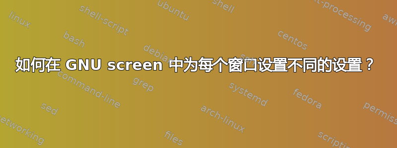 如何在 GNU screen 中为每个窗口设置不同的设置？