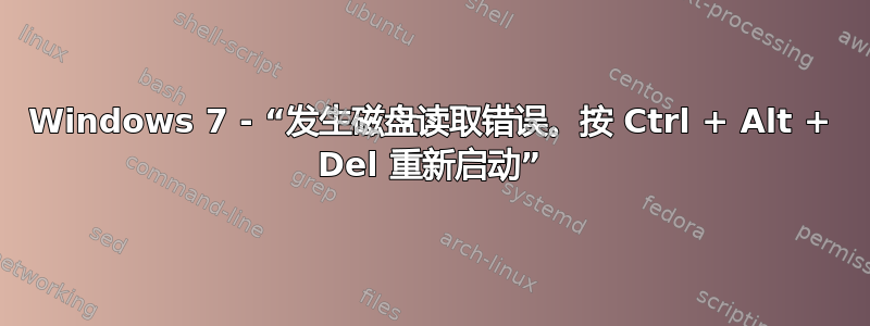 Windows 7 - “发生磁盘读取错误。按 Ctrl + Alt + Del 重新启动”