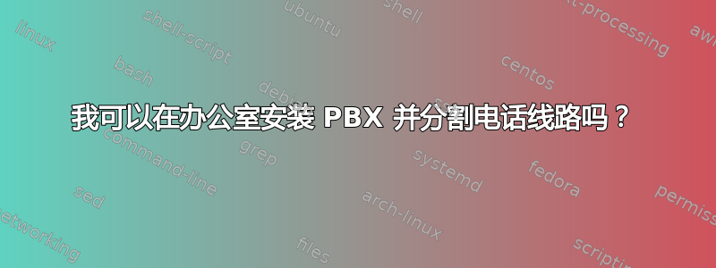 我可以在办公室安装 PBX 并分割电话线路吗？