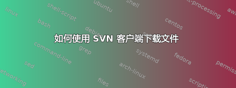 如何使用 SVN 客户端下载文件