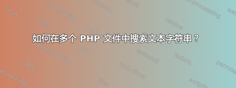 如何在多个 PHP 文件中搜索文本字符串？