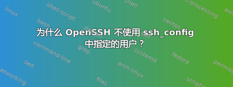 为什么 OpenSSH 不使用 ssh_config 中指定的用户？