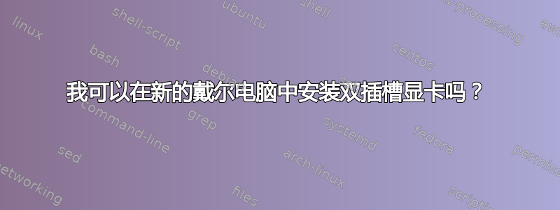 我可以在新的戴尔电脑中安装双插槽显卡吗？