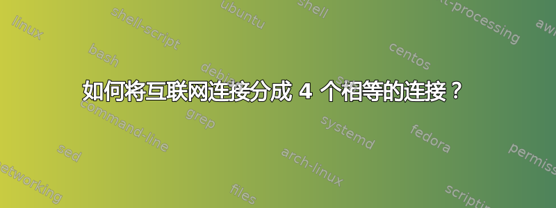 如何将互联网连接分成 4 个相等的连接？