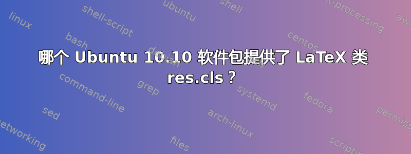 哪个 Ubuntu 10.10 软件包提供了 LaTeX 类 res.cls？