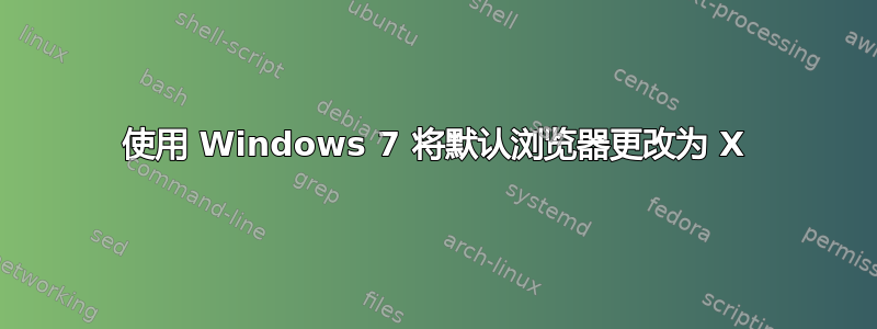 使用 Windows 7 将默认浏览器更改为 X