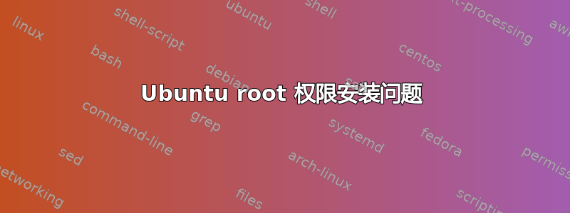 Ubuntu root 权限安装问题