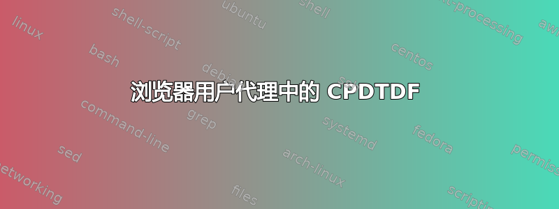 浏览器用户代理中的 CPDTDF