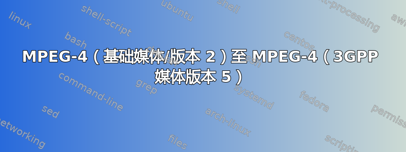 MPEG-4（基础媒体/版本 2）至 MPEG-4（3GPP 媒体版本 5）