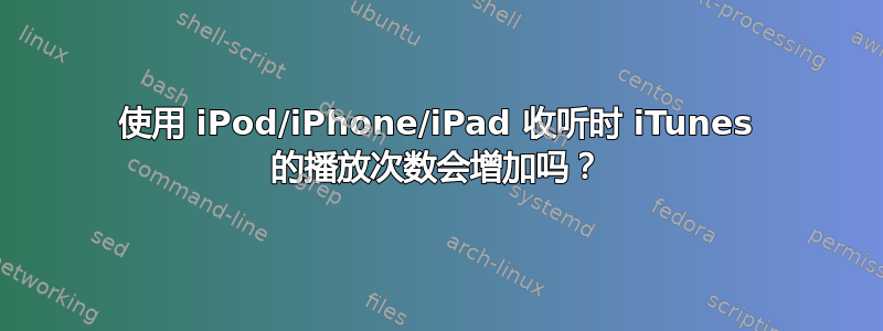 使用 iPod/iPhone/iPad 收听时 iTunes 的播放次数会增加吗？