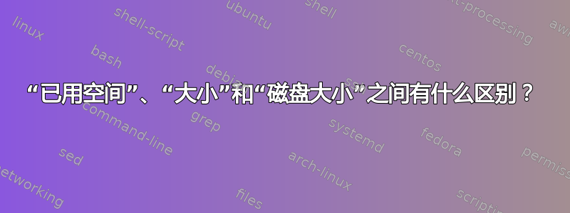 “已用空间”、“大小”和“磁盘大小”之间有什么区别？