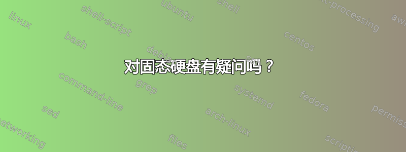 对固态硬盘有疑问吗？