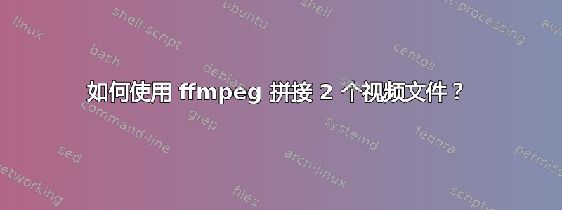 如何使用 ffmpeg 拼接 2 个视频文件？