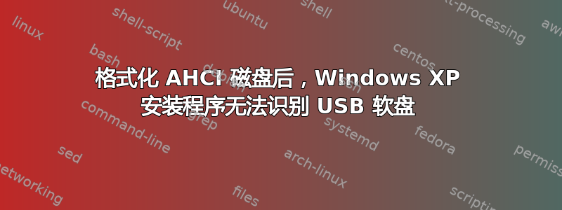 格式化 AHCI 磁盘后，Windows XP 安装程序无法识别 USB 软盘