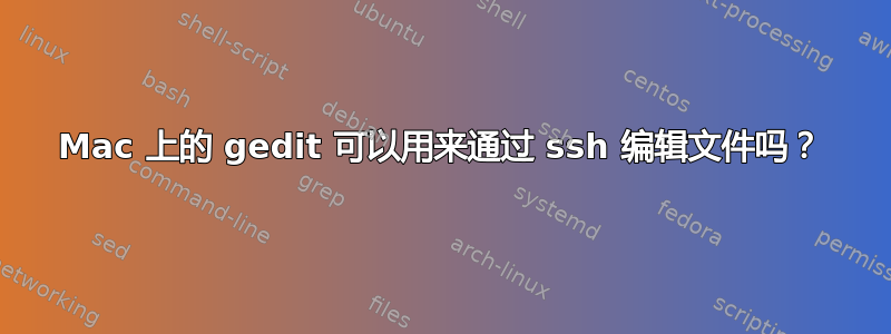 Mac 上的 gedit 可以用来通过 ssh 编辑文件吗？