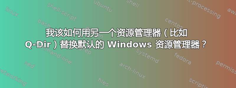 我该如何用另一个资源管理器（比如 Q-Dir）替换默认的 Windows 资源管理器？