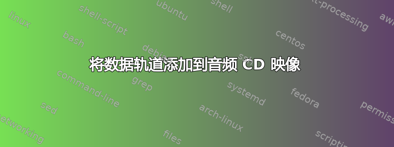 将数据轨道添加到音频 CD 映像