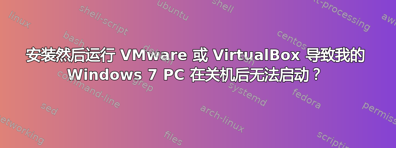 安装然后运行 ​​VMware 或 VirtualBox 导致我的 Windows 7 PC 在关机后无法启动？