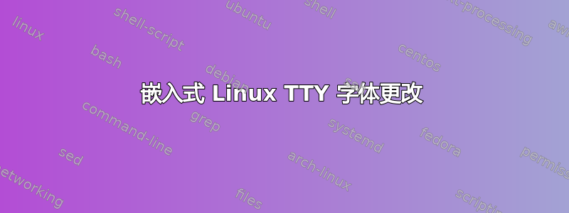 嵌入式 Linux TTY 字体更改