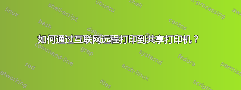 如何通过互联网远程打印到共享打印机？