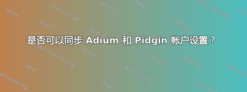 是否可以同步 Adium 和 Pidgin 帐户设置？