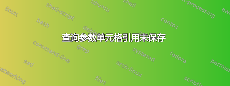 查询参数单元格引用未保存