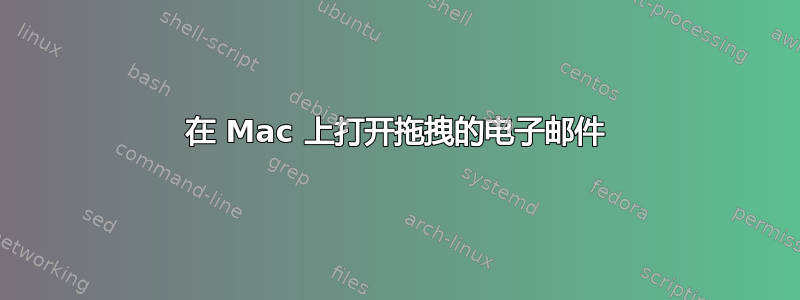 在 Mac 上打开拖拽的电子邮件