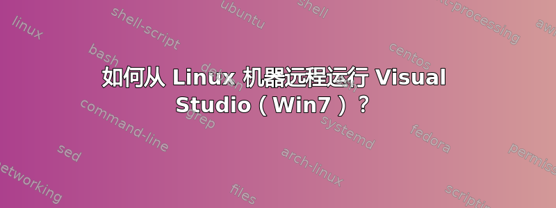 如何从 Linux 机器远程运行 Visual Studio（Win7）？