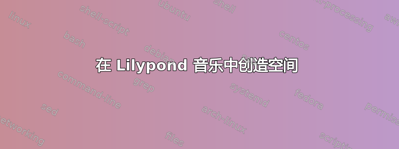 在 Lilypond 音乐中创造空间