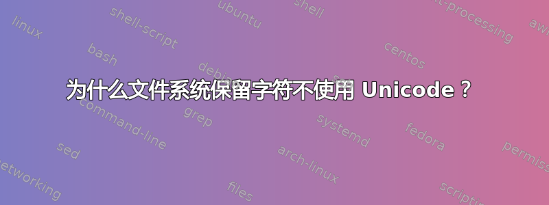 为什么文件系统保留字符不使用 Unicode？