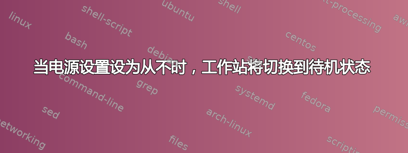 当电源设置设为从不时，工作站将切换到待机状态