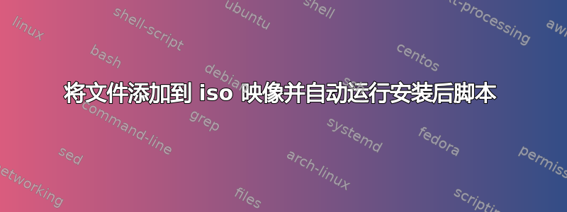 将文件添加到 iso 映像并自动运行安装后脚本