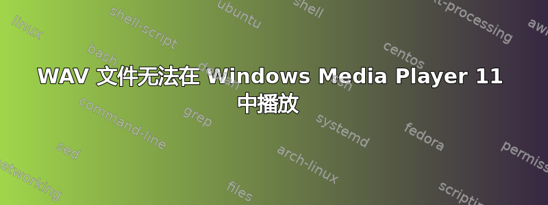 WAV 文件无法在 Windows Media Player 11 中播放 