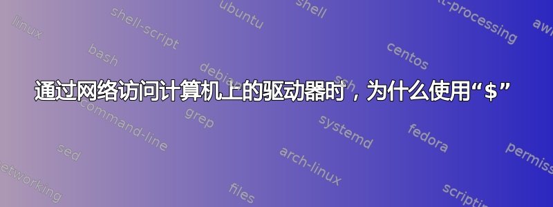 通过网络访问计算机上的驱动器时，为什么使用“$”