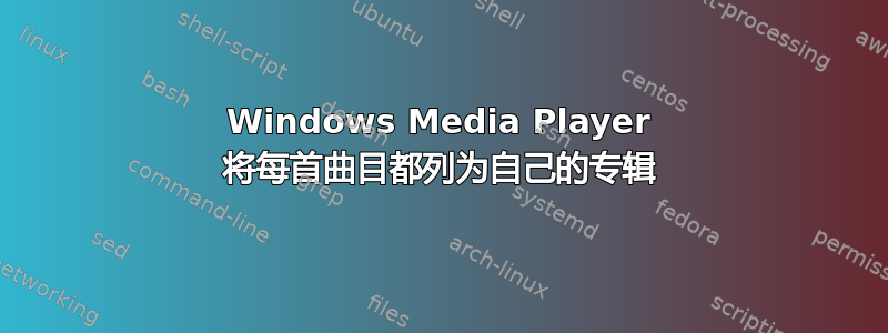 Windows Media Player 将每首曲目都列为自己的专辑