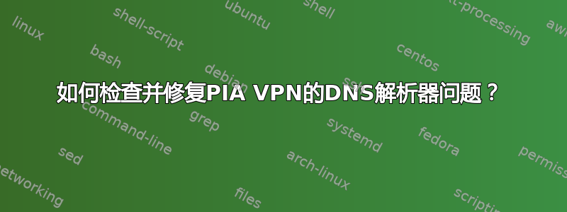 如何检查并修复PIA VPN的DNS解析器问题？